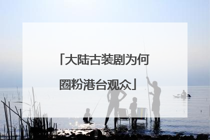大陆古装剧为何圈粉港台观众