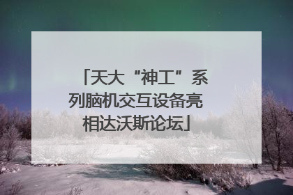 天大“神工”系列脑机交互设备亮相达沃斯论坛