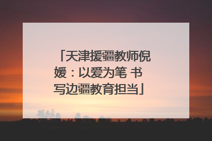 天津援疆教师倪媛：以爱为笔 书写边疆教育担当