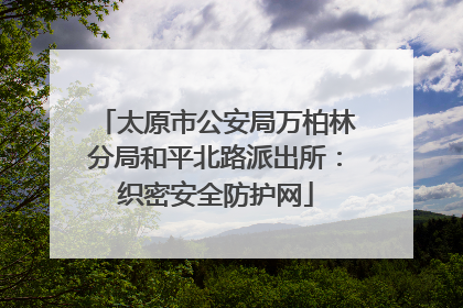 太原市公安局万柏林分局和平北路派出所：织密安全防护网