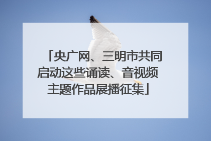 央广网、三明市共同启动这些诵读、音视频主题作品展播征集