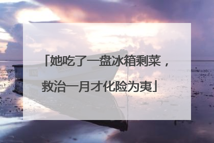 她吃了一盘冰箱剩菜，救治一月才化险为夷