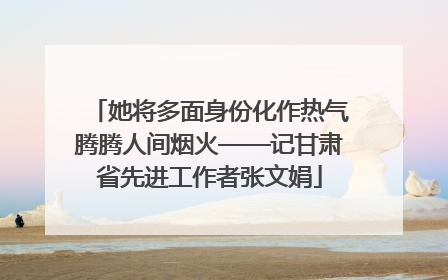 她将多面身份化作热气腾腾人间烟火——记甘肃省先进工作者张文娟