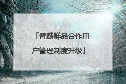 奇麟鲜品合作用户管理制度升级