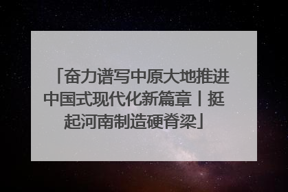 奋力谱写中原大地推进中国式现代化新篇章丨挺起河南制造硬脊梁