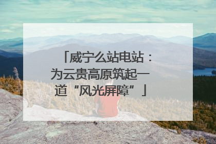 威宁么站电站：为云贵高原筑起一道“风光屏障”