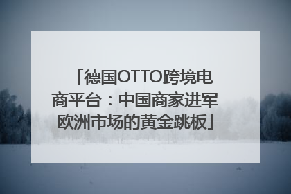 德国OTTO跨境电商平台：中国商家进军欧洲市场的黄金跳板