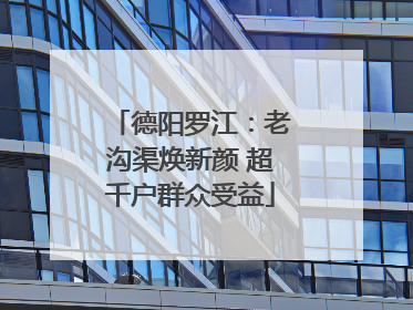 德阳罗江：老沟渠焕新颜 超千户群众受益