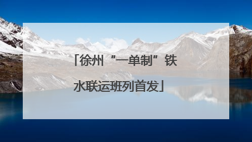 徐州“一单制”铁水联运班列首发
