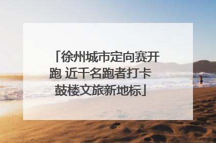 徐州城市定向赛开跑 近千名跑者打卡鼓楼文旅新地标