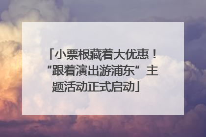 小票根藏着大优惠！“跟着演出游浦东”主题活动正式启动