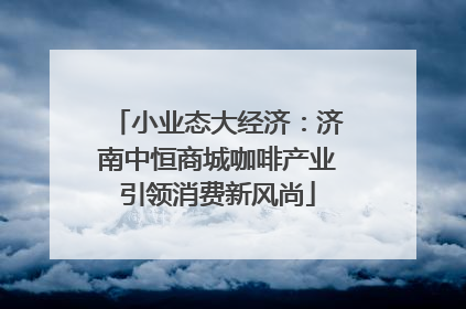 小业态大经济：济南中恒商城咖啡产业引领消费新风尚