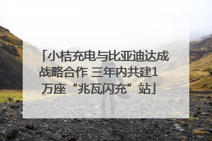 小桔充电与比亚迪达成战略合作 三年内共建1万座“兆瓦闪充”站