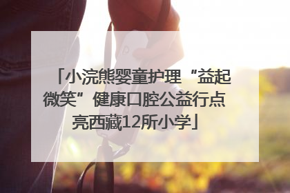 小浣熊婴童护理“益起微笑”健康口腔公益行点亮西藏12所小学