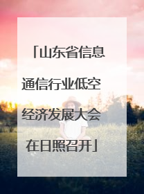 山东省信息通信行业低空经济发展大会在日照召开