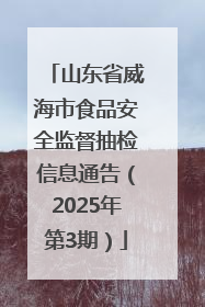 山东省威海市食品安全监督抽检信息通告（2025年第3期）