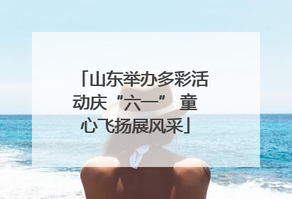 山东举办多彩活动庆“六一” 童心飞扬展风采