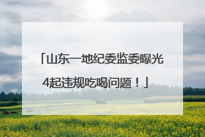 山东一地纪委监委曝光4起违规吃喝问题！