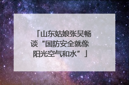 山东姑娘张昊畅谈“国防安全就像阳光空气和水”