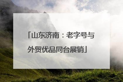 山东济南：老字号与外贸优品同台展销