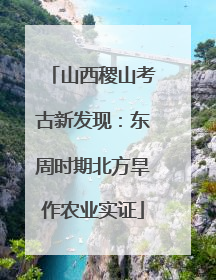 山西稷山考古新发现：东周时期北方旱作农业实证
