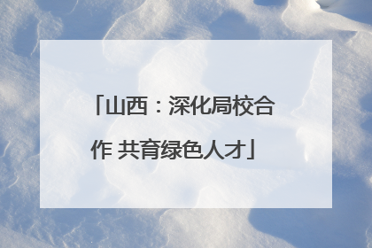 山西：深化局校合作 共育绿色人才