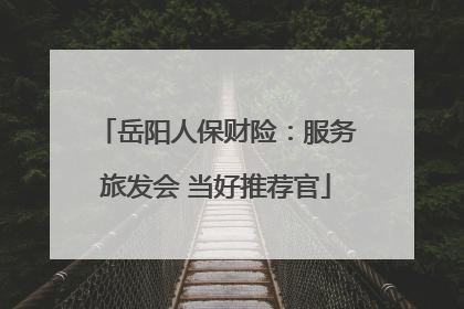 岳阳人保财险：服务旅发会 当好推荐官