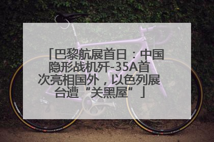 巴黎航展首日：中国隐形战机歼-35A首次亮相国外，以色列展台遭“关黑屋”