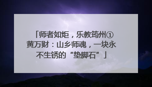 师者如炬，乐教筠州① 黄万财：山乡师魂，一块永不生锈的“垫脚石”
