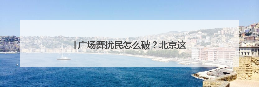 广场舞扰民怎么破？北京这个街道用上高科技“神器”