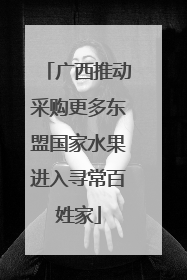 广西推动采购更多东盟国家水果进入寻常百姓家