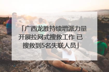广西龙胜持续增派力量开展拉网式搜救工作 已搜救到5名失联人员