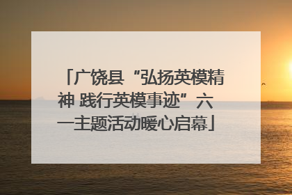 广饶县“弘扬英模精神 践行英模事迹”六一主题活动暖心启幕