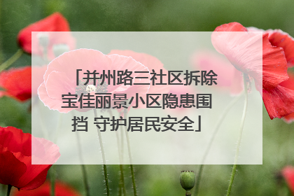 并州路三社区拆除宝佳丽景小区隐患围挡 守护居民安全