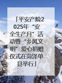 平安产险2025年“安全生产月”活动暨“乡风文明”爱心捐赠仪式在菏泽单县举行