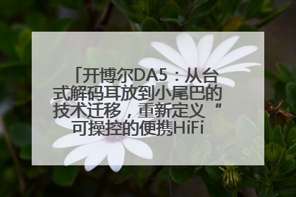 开博尔DA5：从台式解码耳放到小尾巴的技术迁移，重新定义“可操控的便携HiFi解码耳放”