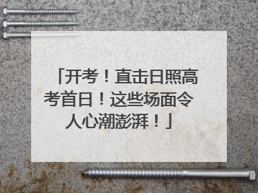 开考！直击日照高考首日！这些场面令人心潮澎湃！