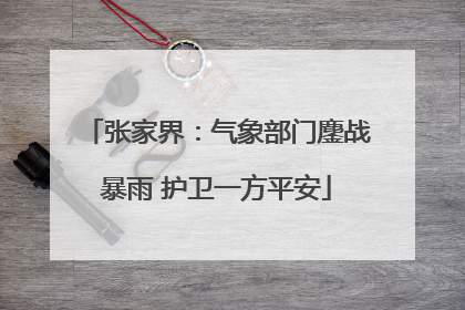 张家界：气象部门鏖战暴雨 护卫一方平安