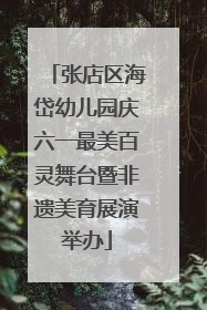 张店区海岱幼儿园庆六一最美百灵舞台暨非遗美育展演举办
