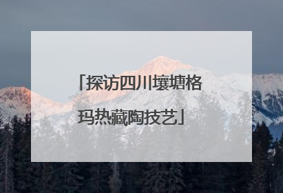 探访四川壤塘格玛热藏陶技艺