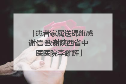患者家属送锦旗感谢信 致谢陕西省中医医院李耀辉