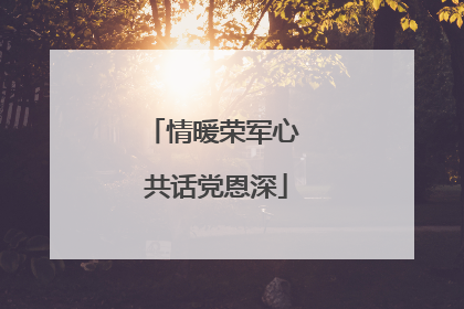 情暖荣军心 共话党恩深