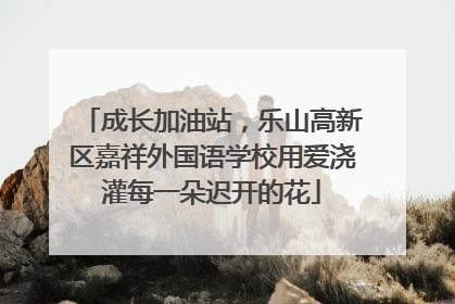 成长加油站，乐山高新区嘉祥外国语学校用爱浇灌每一朵迟开的花
