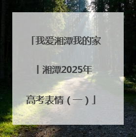 我爱湘潭我的家丨湘潭2025年高考表情（一）