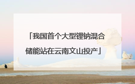 我国首个大型锂钠混合储能站在云南文山投产