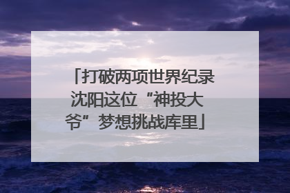 打破两项世界纪录 沈阳这位“神投大爷”梦想挑战库里