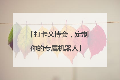 打卡文博会，定制你的专属机器人