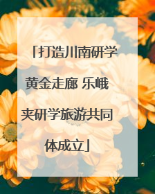 打造川南研学黄金走廊 乐峨夹研学旅游共同体成立