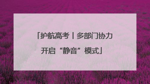 护航高考丨多部门协力 开启“静音”模式