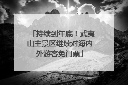 持续到年底！武夷山主景区继续对海内外游客免门票
